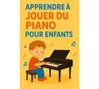 Apprendre à Jouer du Piano pour Enfants: Leçons simples, conseils utiles et exercices pratiques pour débuter en s’amusant