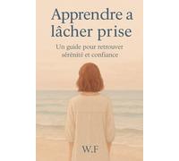 APPRENDRE À LÂCHER PRISE: Un guide pour retrouver sérénité et confiance