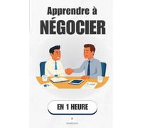 Apprendre à négocier, en 1 heure: Obtenir plus sans écraser personne