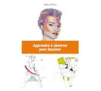 Apprendre à observer pour dessiner: Développez votre regard, maîtrisez les proportions et la perspective à main levée