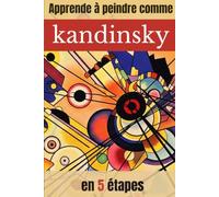 Apprendre à peindre comme Kandinsky en 5 étapes: Guide pratique de la peinture abstraite avec des exercices étape par étape inspirés de Kandinsky ... COMME LES GRANDS MAÎTRES DE LA PEINTURE)