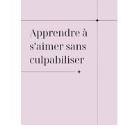 Apprendre à s’aimer sans culpabiliser | Journal guidé pour se choisir, poser ses limites et développer une relation saine avec soi-même: Carnet ... sortir de la culpabilité chronique