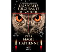 APPRENDRE ET APPLIQUER LES SECRETS FULGURANTS DU VAUDOU & DE LA MAGIE HAÏTIENNE: Apprendre et appliquer les secrets du vaudou