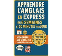 Apprendre l’Anglais en Express - en 6 Semaines et 20 Minutes par Jour: Mémoriser 500 mots et 250 phrases du quotidien grâce à la méthode échelle des mots. Débutants à avancés. Bonus inclus.