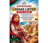 Apprendre l’Arabe Libyen en 30 Jours: La méthode intuitive et naturelle pour maîtriser rapidement l’Arabe Libyen (spécialement conçue pour les débutants)