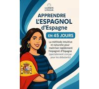 Apprendre l’Espagnol d’Espagne en 45 Jours: La méthode intuitive et naturelle pour maîtriser rapidement l’espagnol d’Espagne (spécialement conçue pour les débutants)
