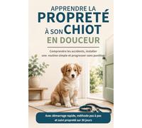 Apprendre la propreté à son chiot en douceur: Comprendre les accidents, installer une routine simple et progresser sans punition