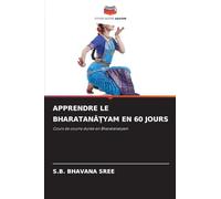 APPRENDRE LE BHARATAN¿¿YAM EN 60 JOURS: Cours de courte durée en Bharatanatyam