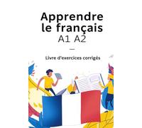 Apprendre le français A1 A2 - Livre d’exercices corrigés FLE : grammaire, vocabulaire, conjugaison et conversation pour débutants