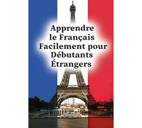 Apprendre le Français Facilement pour Débutants Étrangers - Cours Complet de Vocabulaire, Grammaire et Phrases Utiles pour la Vie Quotidienne