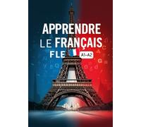 Apprendre le français FLE A1-A2 - Livre d’exercices corrigés : grammaire, vocabulaire, conjugaison, dialogues et expression écrite pour débutants