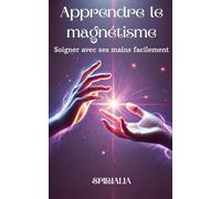 Apprendre le magnétisme: Soigner avec ses mains facilement