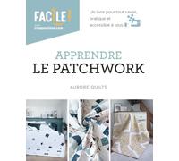 Apprendre le patchwork: Un livre pour tout savoir, pratique et accessible à tous