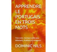 APPRENDRE LE PORTUGAIS EN TROIS MOTS: Trois mots. Une base solide pour débutants, étudiants et voyageurs.