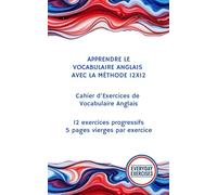 APPRENDRE LE VOCABULAIRE ANGLAIS AVEC LA MÉTHODE 12X12: Cahier d’Exercices de Vocabulaire Anglais