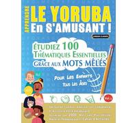 APPRENDRE LE YORUBA EN S'AMUSANT - POUR LES ENFANTS: TOUS LES ÂGES - ÉTUDIEZ 100 THÉMATIQUES ESSENTIELLES GRÂCE AUX MOTS MÊLÉS - VOL.1