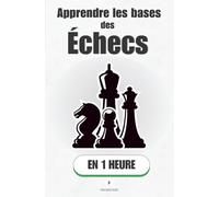 Apprendre les bases des échecs, en 1 heure: Maîtrise les bases et gagne tes premières parties.