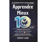 Apprendre Mieux: La méthode Focus 10 pour booster l’attention, la curiosité et l’autonomie de votre enfant en seulement 10 minutes par jour