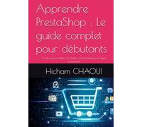 Apprendre PrestaShop : Le guide complet pour débutants: Créer, personnaliser et lancer votre boutique en ligne facilement