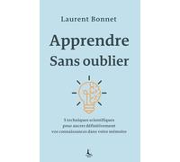 Apprendre sans oublier: 5 techniques scientifiques pour ancrer définitivement vos connaissances dans votre mémoire