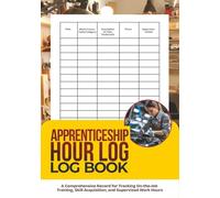Apprenticeship Hour Log Book: A Comprehensive Record for Tracking On-the-Job Training, Skill Acquisition, and Supervised Work Hours