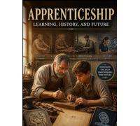 Apprenticeship: Learning, History, and Future: From Ancient Guilds to the Digital Master: A Sovereign Learner's Blueprint for Skilled Trades, Mastery-Based Careers, and the Road Beyond College Debt