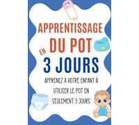 Apprentissage du Pot en 3 Jours: Apprenez à votre Enfant à Utiliser le Pot en Seulement 3 Jours