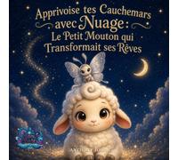 Apprivoise tes Cauchemars avec Nuage: Le Petit Mouton qui Transformait ses Rêves : Un conte hypnotique pour aider les enfants à ne plus craindre les mauvais rêves et à s'endormir sereinement