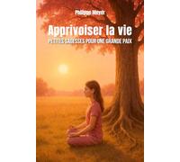 Apprivoiser la vie -: Petites sagesses pour une grande paix