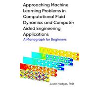 Approaching machine learning problems in computational fluid dynamics and computer aided engineering applications: A Monograph for Beginners