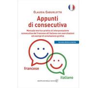 Appunti di consecutiva francese-italiano. Manuale teorico-pratico di interpretazione consecutiva dal francese all'italiano con esercitazioni ed esempi di annotazione grafica