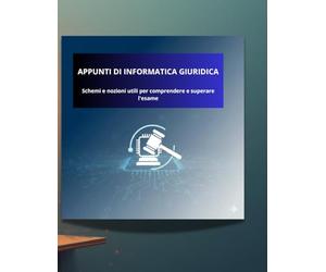 APPUNTI DI INFORMATICA GIURIDICA: Schemi e nozioni utili per comprendere e superare l'esame