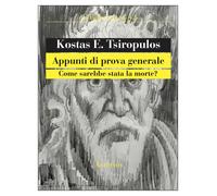 Appunti di prova generale. Come sarebbe stata la morte? - Tsiròpulos Kostas E.
