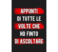 Appunti di tutte le volte che ho finto di ascoltare. Taccuino per appunti a righe. Quaderno divertente per collega ufficio, amico, amica, parente, moglie e marito.