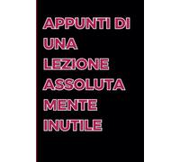 Appunti di una lezione assolutamente inutile: Taccuino/Quaderno/Agenda divertente per Anniversario, Compleanno, Natale, San Valentino