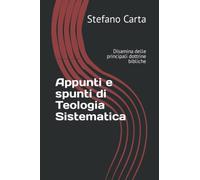 Appunti e spunti di Teologia Sistematica: Disamina delle principali dottrine bibliche