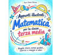 Appunti illustrati di Matematica: Per la classe III Media con regole chiare, esempi guidati, esercizi e mappe a colori