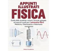 Appunti Illustrati Fisica: Guida dello studente: schemi, formule spiegate ed esercizi svolti per il semestre filtro Medicina, Odontoiatria e Veterinaria