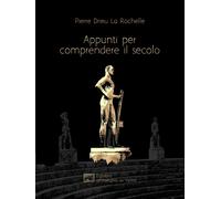 Appunti per comprendere il secolo - Drieu La Rochelle Pierre