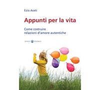 Appunti per la vita. Come costruire relazioni d'amore autentiche