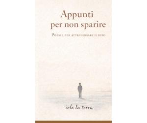 Appunti per non sparire: Poesie per attraversare il buio