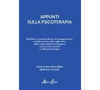 Appunti sulla psicoterapia. Realismo, Consapevolezza, Incoraggiamento: considerazioni sulla sofferenza, sulla vulnerabilità psicologica, sui processi mentali e sulla psicoterapia