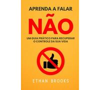 Aprenda A Falar Não: Um Guia Prático Para Recuperar O Controle Da Sua Vida