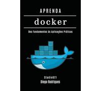 APRENDA DOCKER: Containerize Aplicações Modernas com Automação Escalável. Dos Fundamentos às Aplicações Práticas