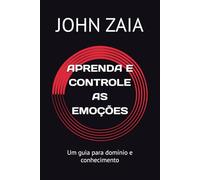 APRENDA E CONTROLE AS EMOÇÕES: Um guia para domínio e conhecimento