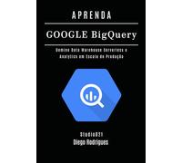 APRENDA GOOGLE BIG QUERY: Domine Data Warehouse Serverless e Analytics em Escala de Produção: 21