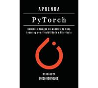 APRENDA PYTORCH - Edição 2026: Domine a Criação de Modelos de Deep Learning com Flexibilidade e Eficiência