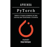 APRENDA PYTORCH - Edição 2026: Domine a Criação de Modelos de Deep Learning com Flexibilidade e Eficiência
