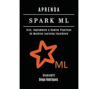 APRENDA SPARK ML: Crie, Implemente e Domine Pipelines de Machine Learning Escaláveis