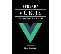 APRENDA VUE.JS: Desenvolvimento Web Moderno com Componentes Reativos e Arquitetura Escalável